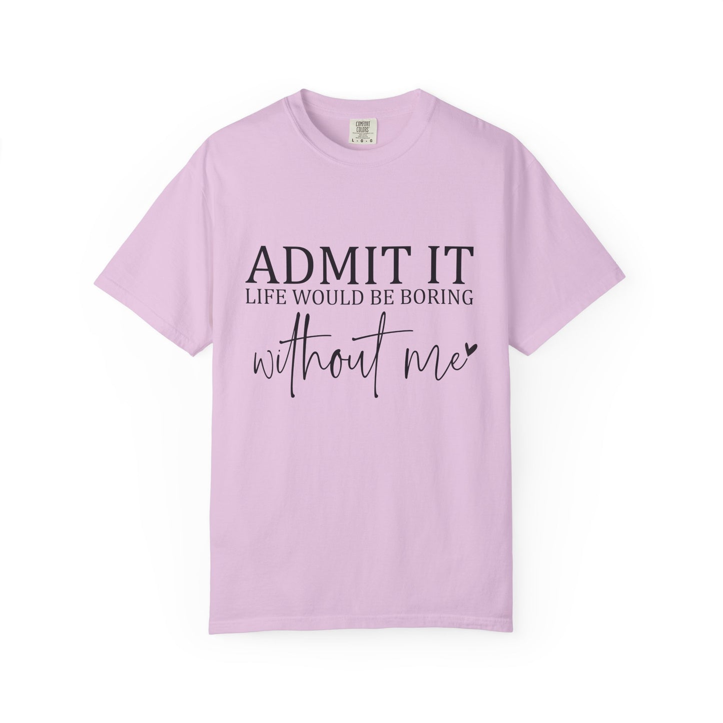 Admit It "Life Would Be Boring Without Me" T-Shirt