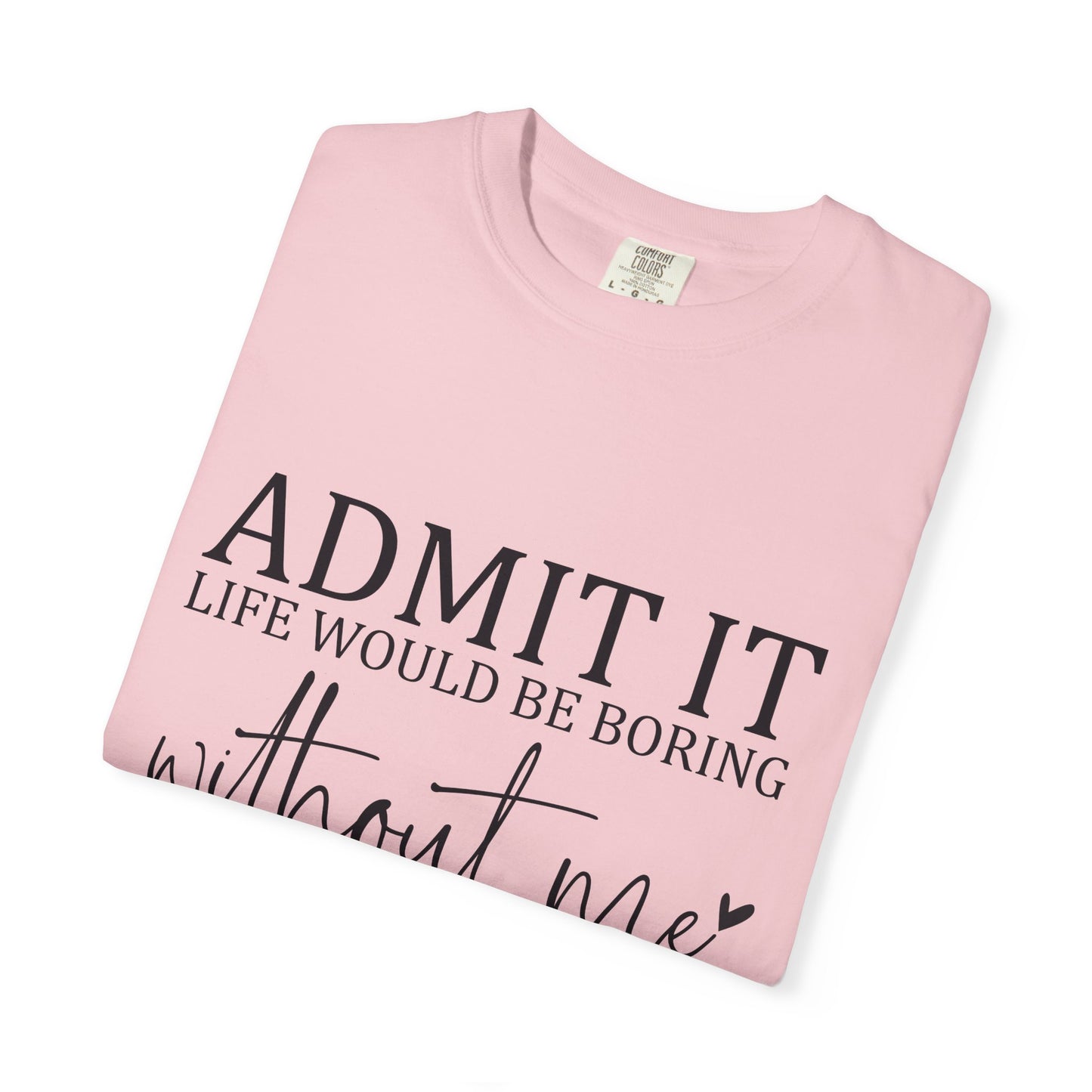 Admit It "Life Would Be Boring Without Me" T-Shirt
