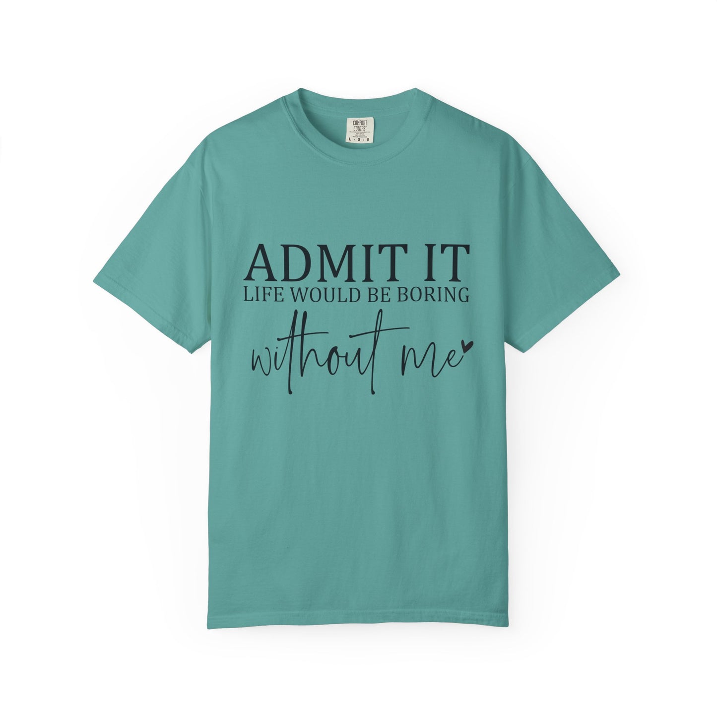 Admit It "Life Would Be Boring Without Me" T-Shirt