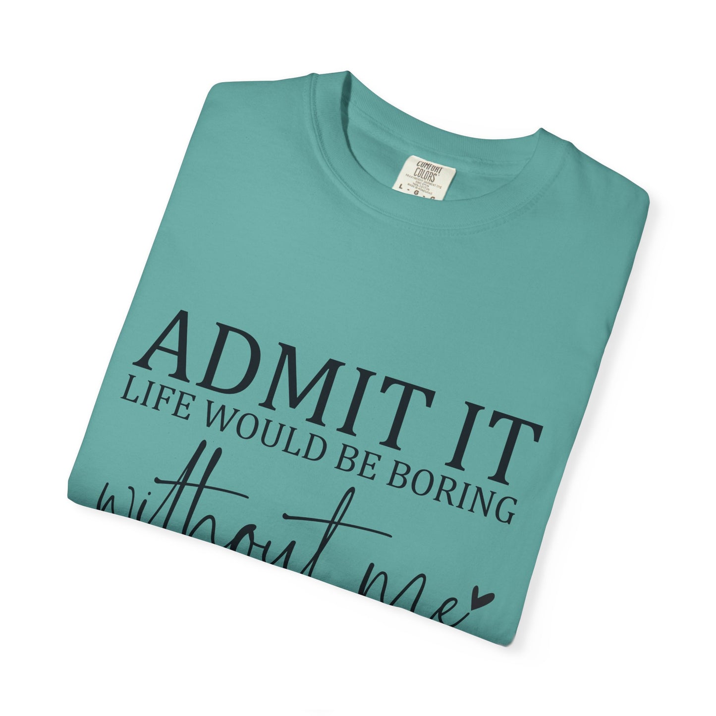 Admit It "Life Would Be Boring Without Me" T-Shirt