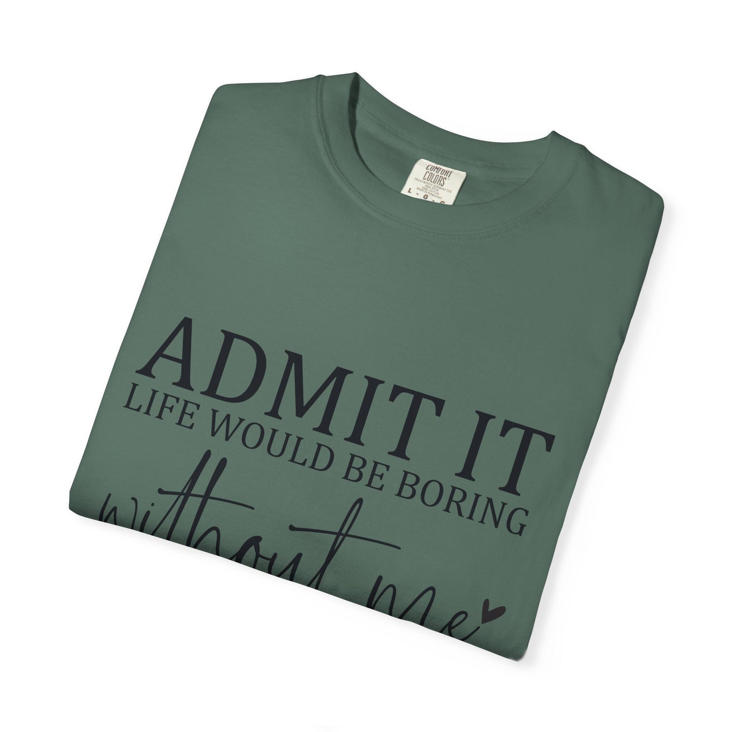 Admit It "Life Would Be Boring Without Me" T-Shirt