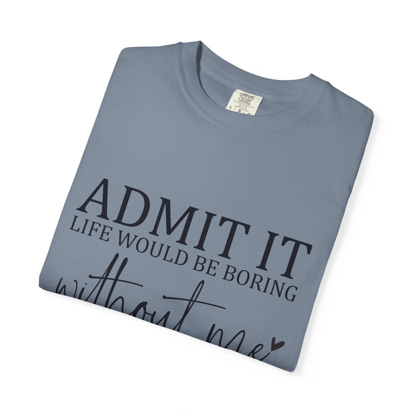 Admit It "Life Would Be Boring Without Me" T-Shirt