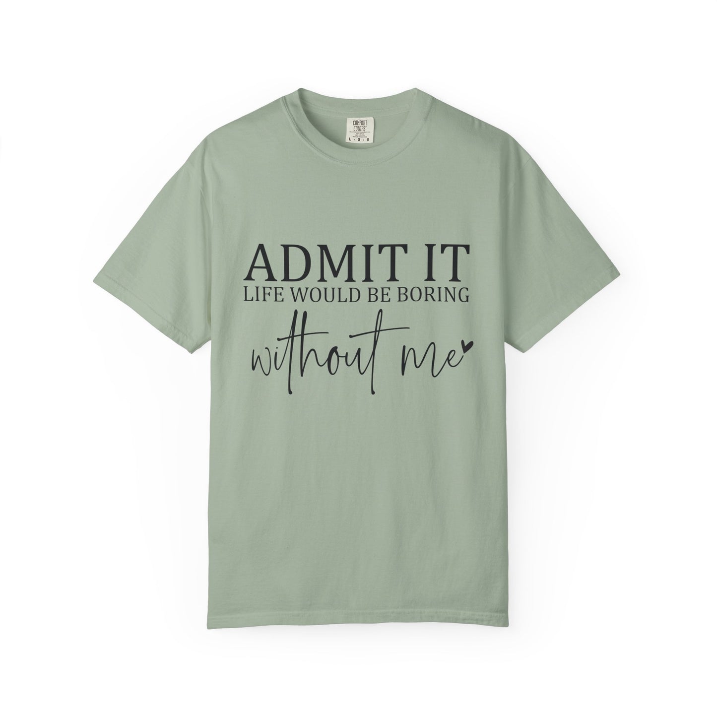 Admit It "Life Would Be Boring Without Me" T-Shirt