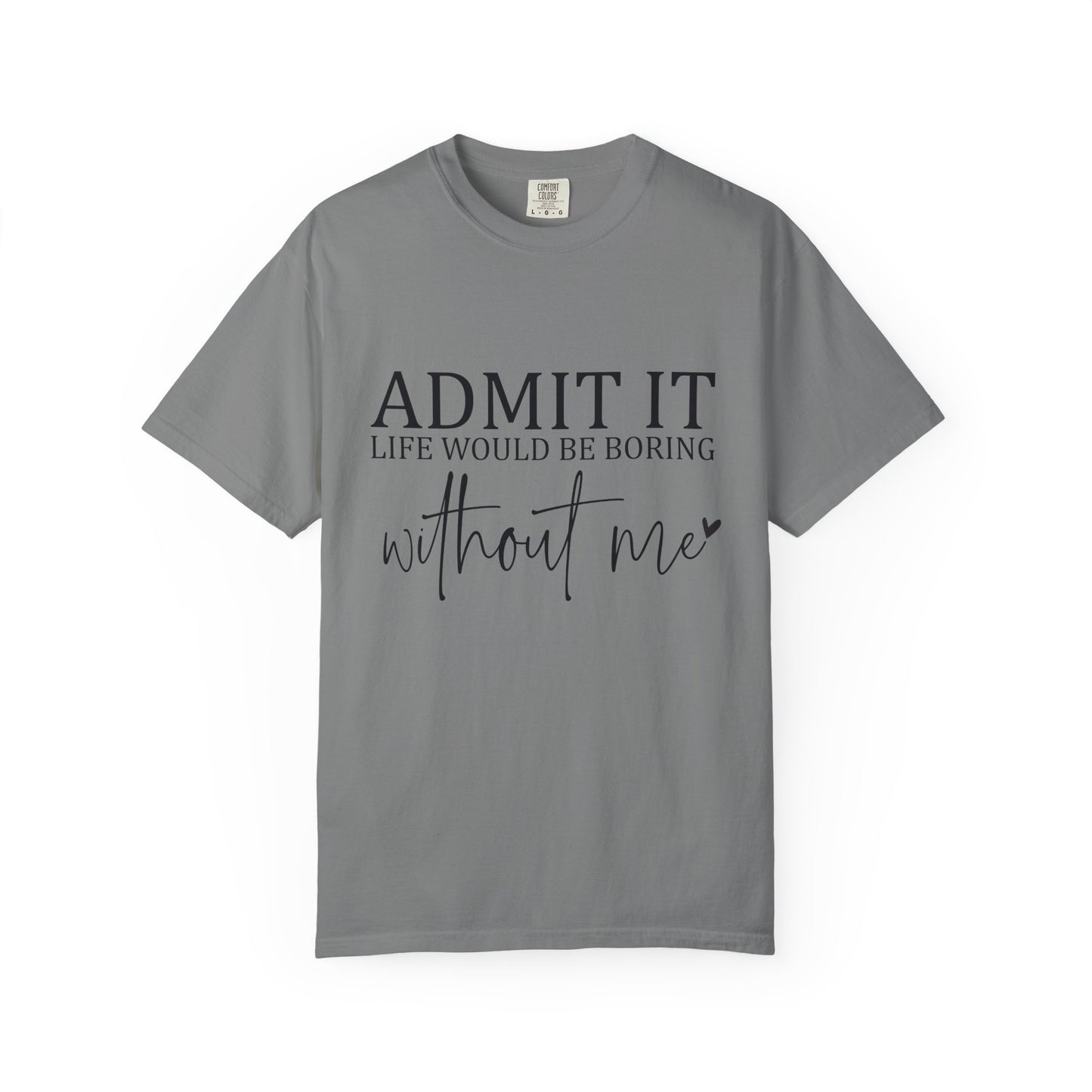 Admit It "Life Would Be Boring Without Me" T-Shirt
