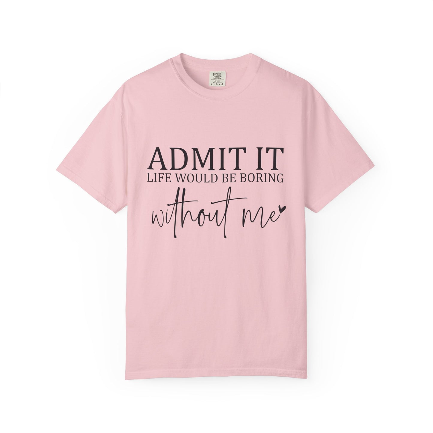Admit It "Life Would Be Boring Without Me" T-Shirt
