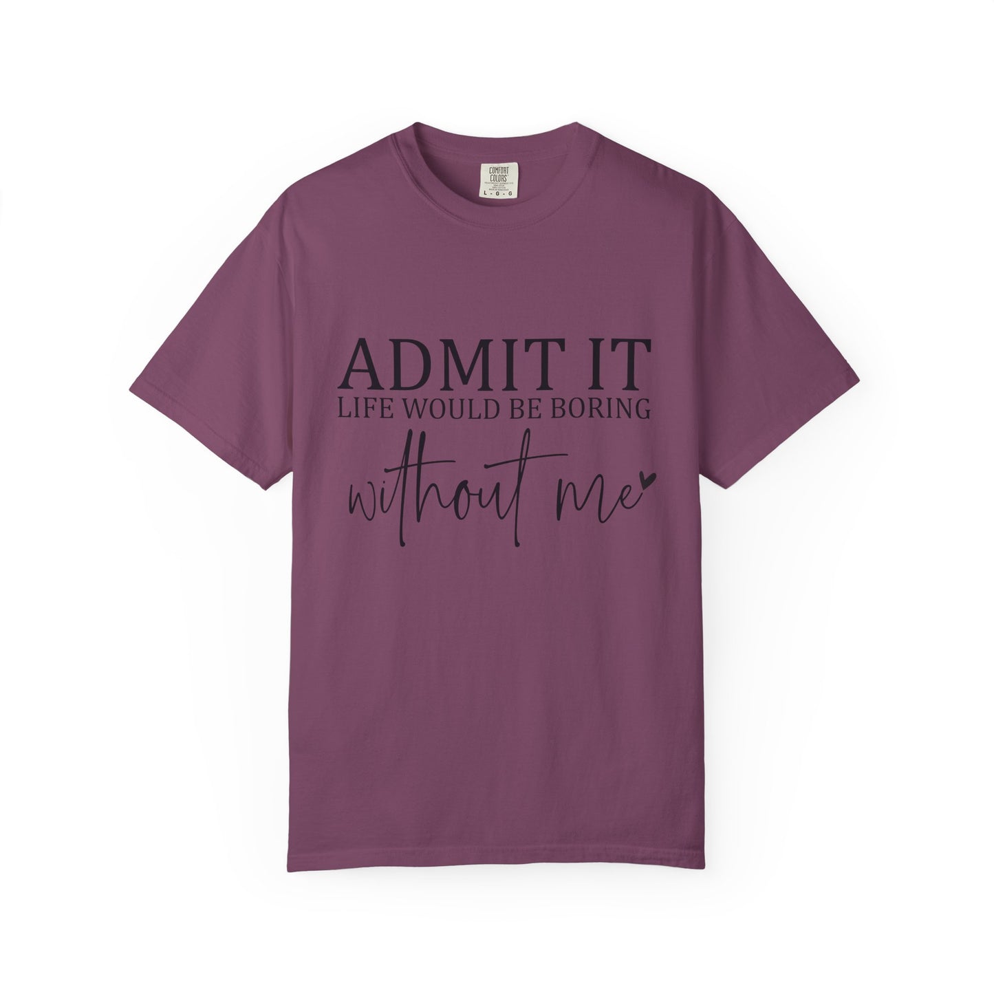 Admit It "Life Would Be Boring Without Me" T-Shirt
