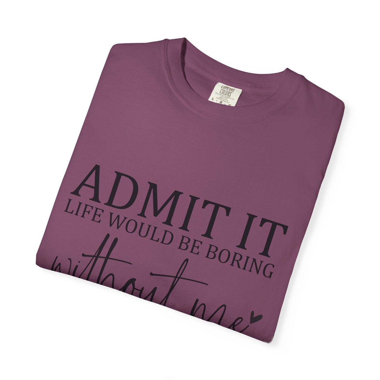 Admit It "Life Would Be Boring Without Me" T-Shirt