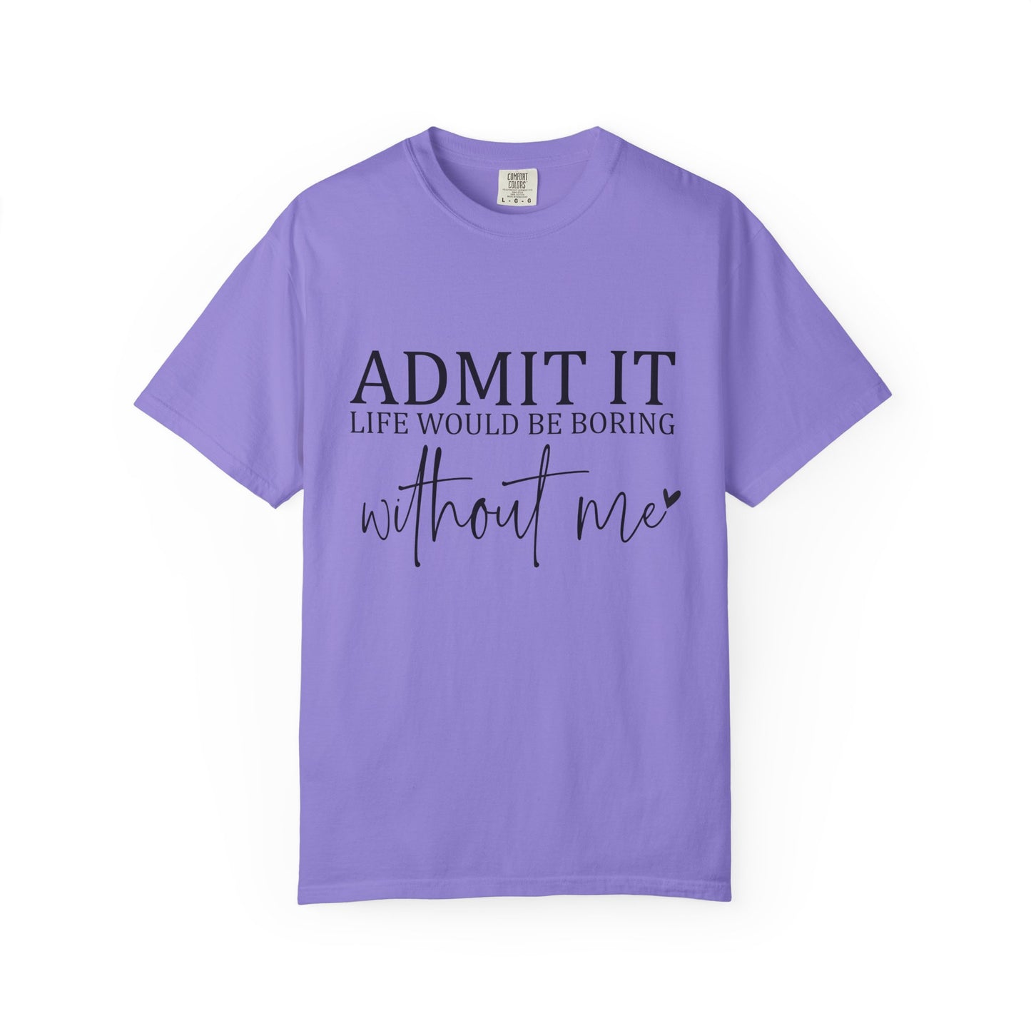 Admit It "Life Would Be Boring Without Me" T-Shirt
