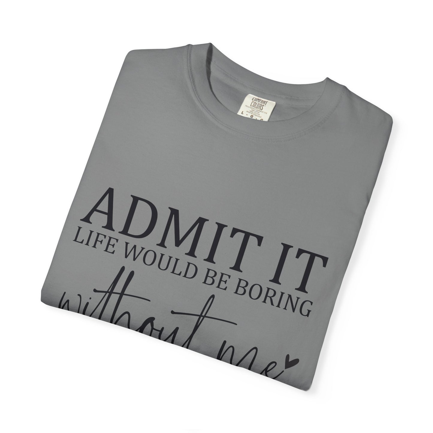 Admit It "Life Would Be Boring Without Me" T-Shirt