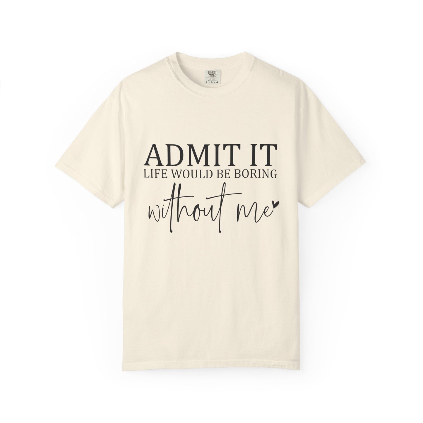 Admit It "Life Would Be Boring Without Me" T-Shirt