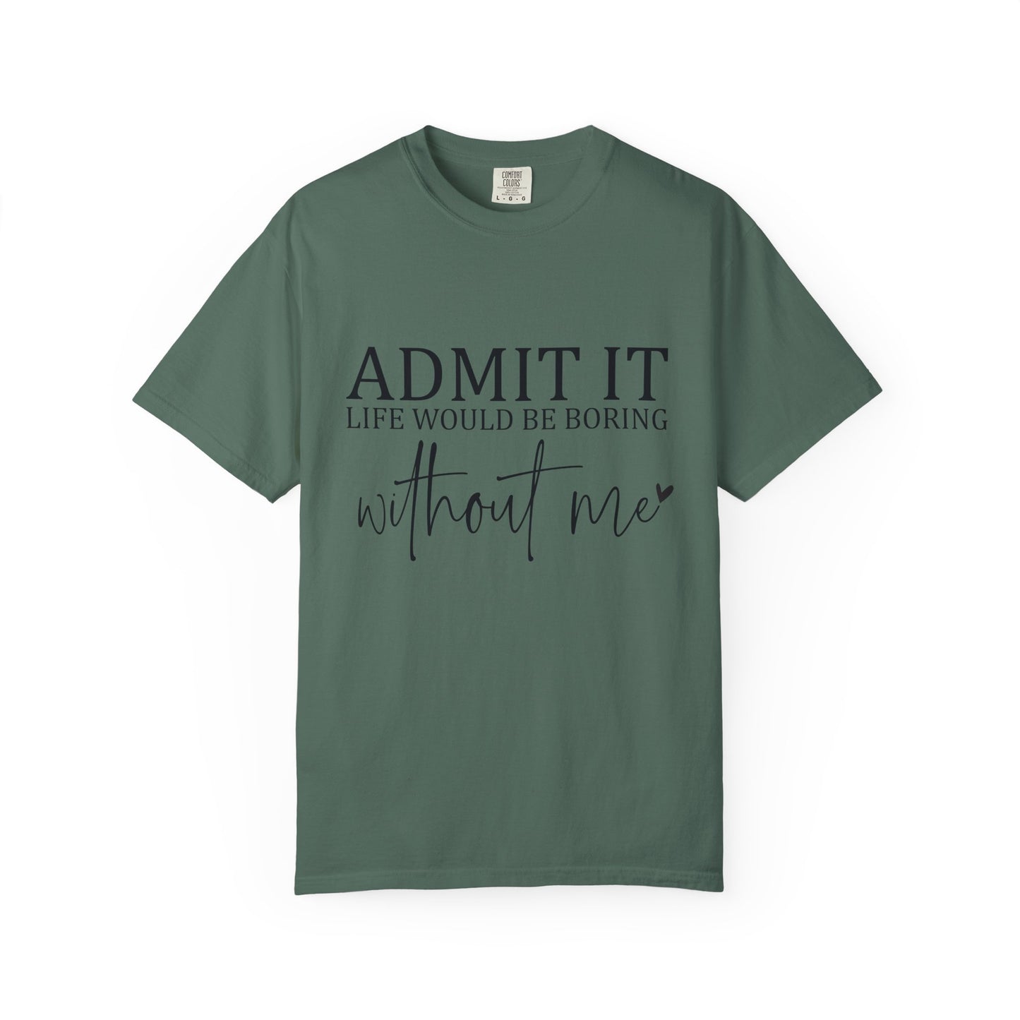 Admit It "Life Would Be Boring Without Me" T-Shirt