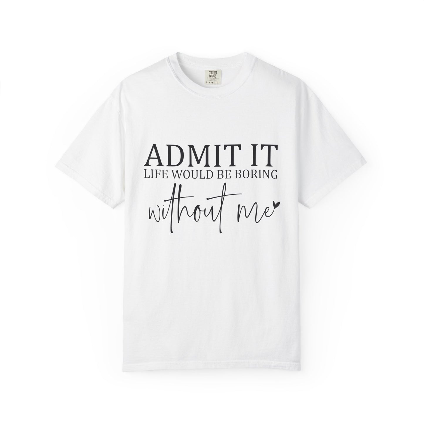 Admit It "Life Would Be Boring Without Me" T-Shirt