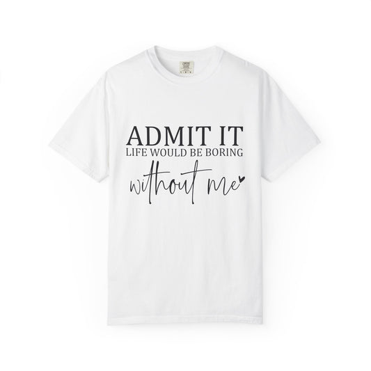 Admit It "Life Would Be Boring Without Me" T-Shirt