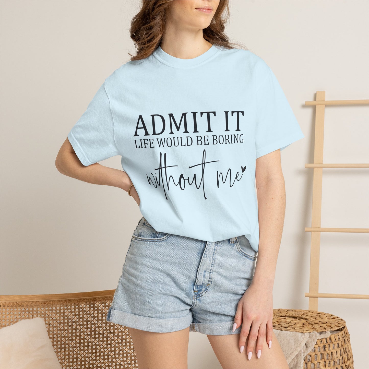 Admit It "Life Would Be Boring Without Me" T-Shirt