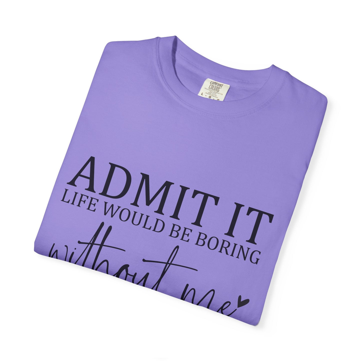 Admit It "Life Would Be Boring Without Me" T-Shirt
