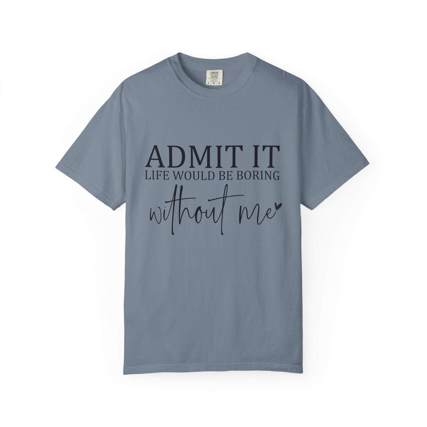 Admit It "Life Would Be Boring Without Me" T-Shirt