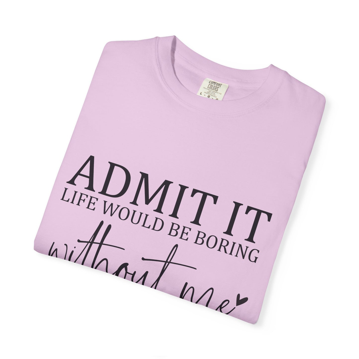 Admit It "Life Would Be Boring Without Me" T-Shirt