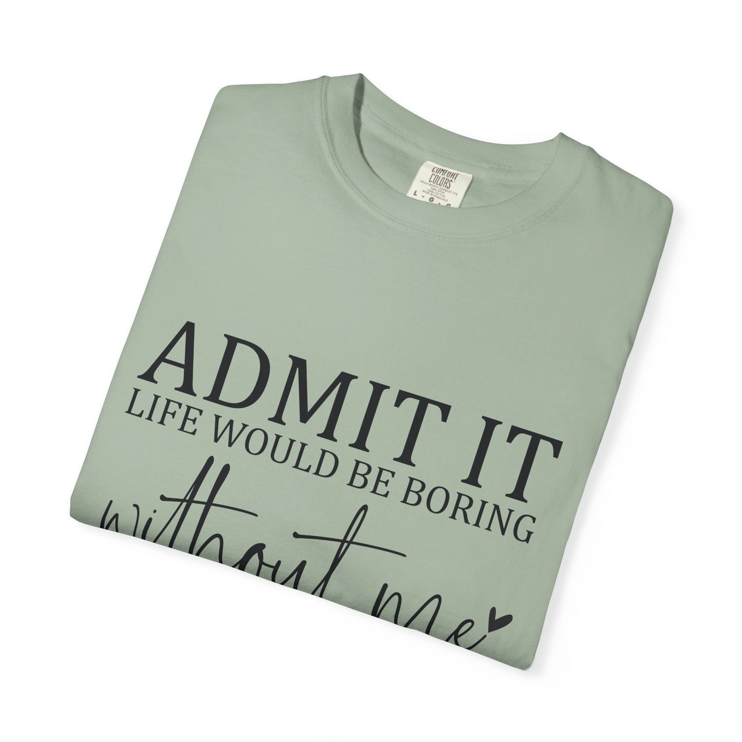Admit It "Life Would Be Boring Without Me" T-Shirt
