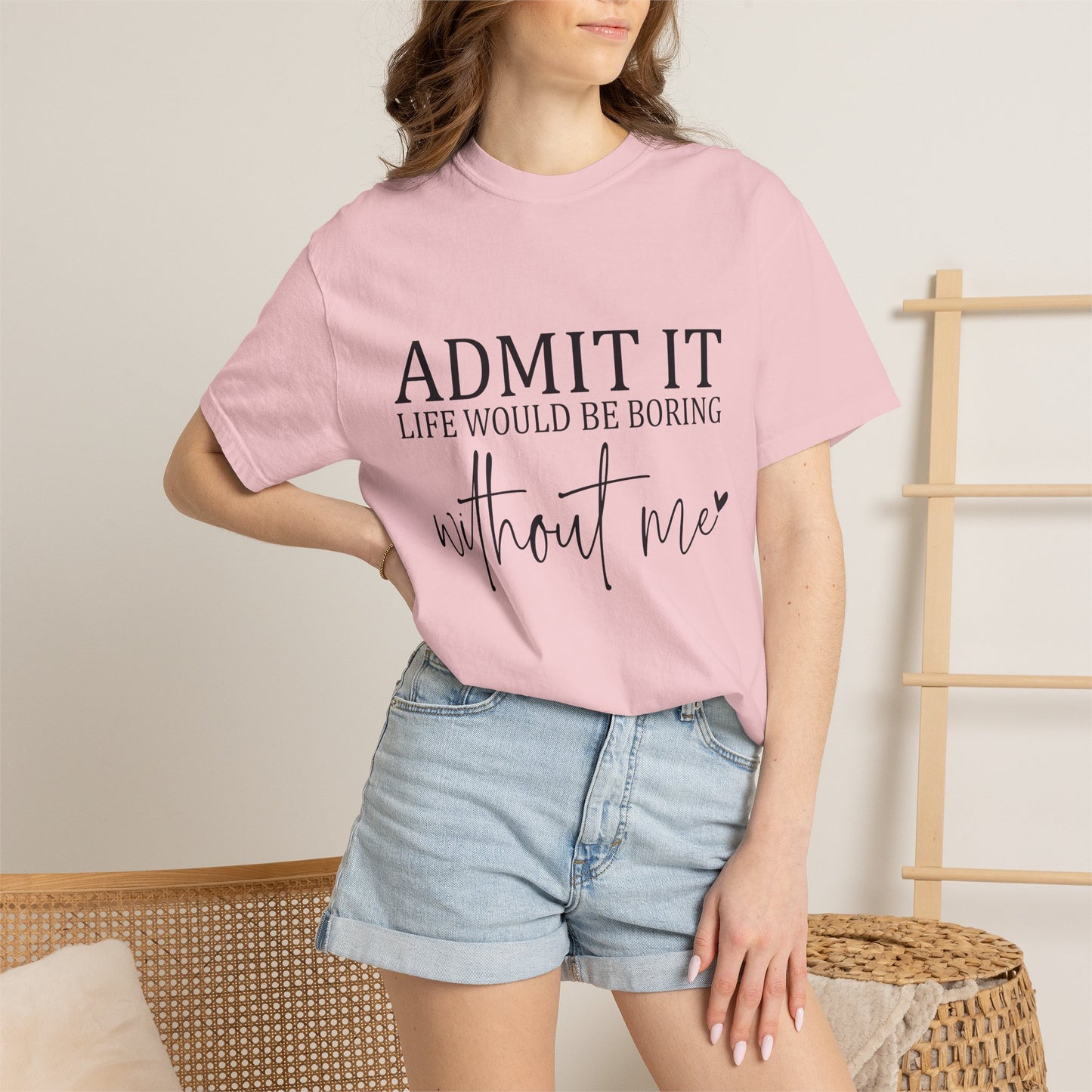 Admit It "Life Would Be Boring Without Me" T-Shirt