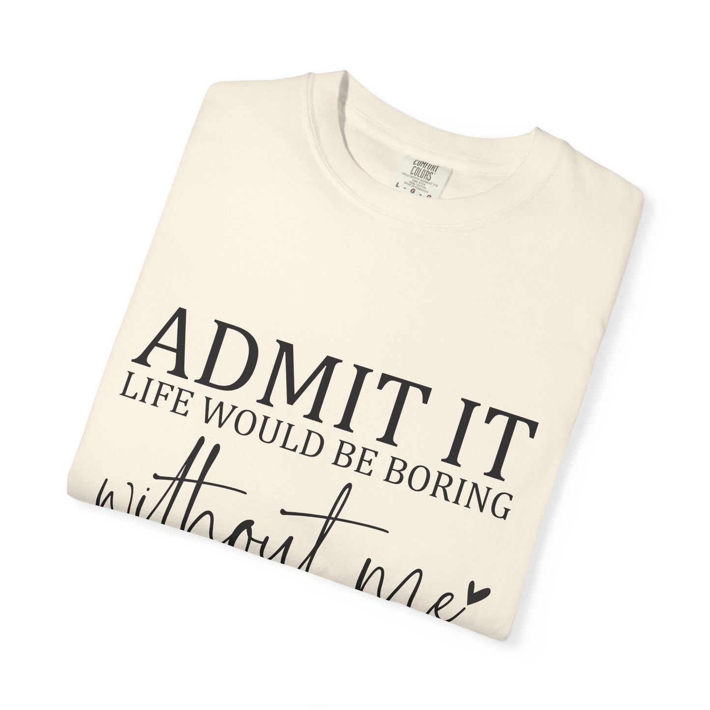 Admit It "Life Would Be Boring Without Me" T-Shirt